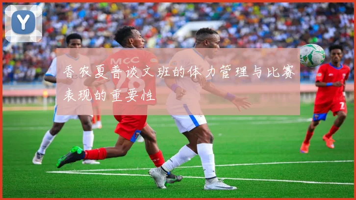 香农夏普谈文班的体力管理与比赛表现的重要性