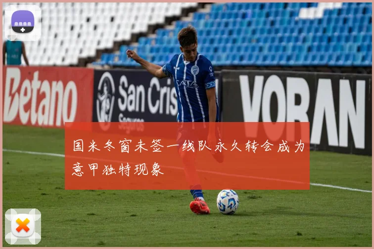 国米冬窗未签一线队永久转会成为意甲独特现象