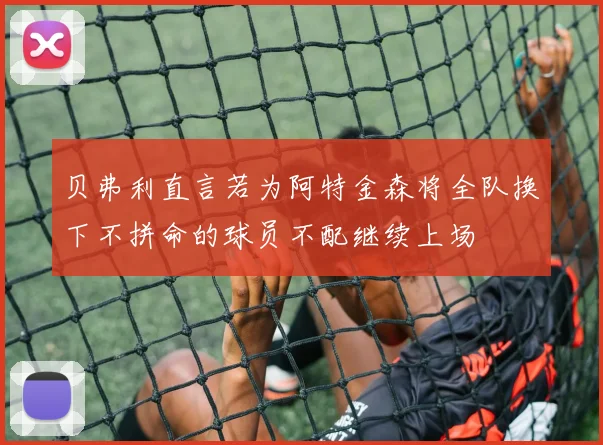贝弗利直言若为阿特金森将全队换下不拼命的球员不配继续上场