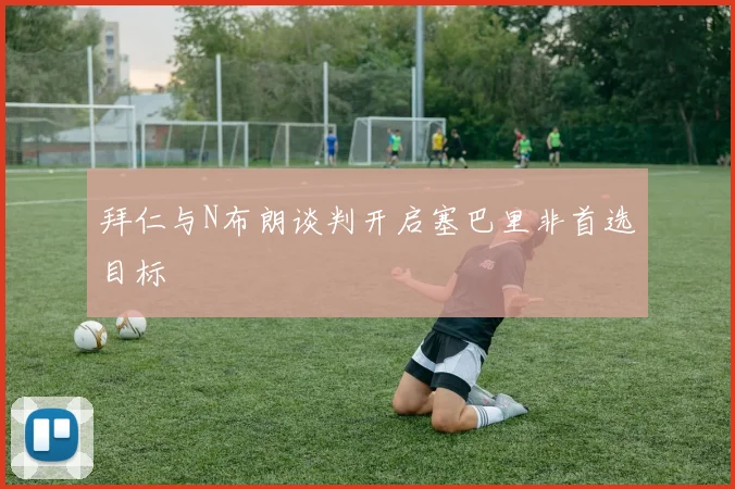 拜仁与N布朗谈判开启塞巴里非首选目标